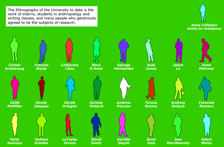 The Ethnography of the University to date is the work of interns, students in anthropology and writing classes, and many people who generously agreed to be the subjects of research.